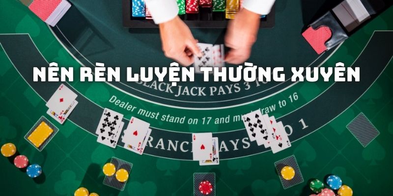 Nên rèn luyện game Blackjack thường xuyên tăng cơ hội thắng